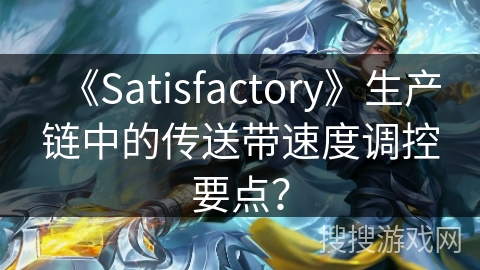 《Satisfactory》生产链中的传送带速度调控要点?