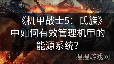 《机甲战士5:氏族》中如何有效管理机甲的能源系统?