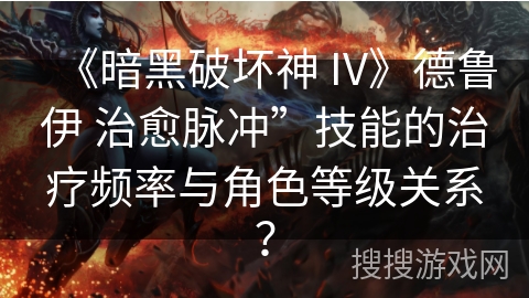 《暗黑破坏神 IV》德鲁伊 治愈脉冲”技能的治疗频率与角色等级关系？