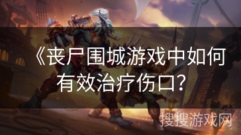 《丧尸围城游戏中如何有效治疗伤口?