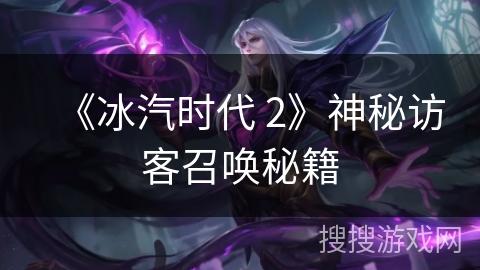 《冰汽时代 2》神秘访客召唤秘籍