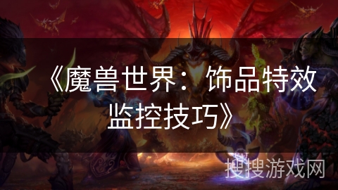 《魔兽世界：饰品特效监控技巧》