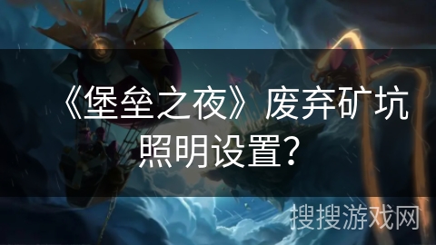 《堡垒之夜》废弃矿坑照明设置？