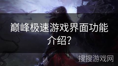 巅峰极速游戏界面功能介绍？