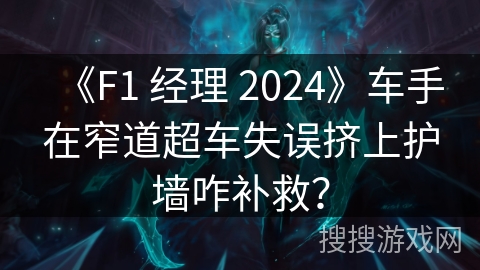 《F1 经理 2024》车手在窄道超车失误挤上护墙咋补救?