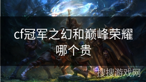 cf冠军之幻和巅峰荣耀哪个贵