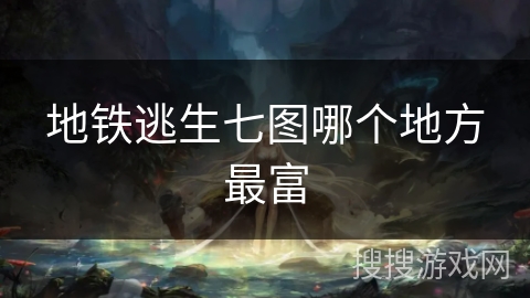 地铁逃生七图哪个地方最富