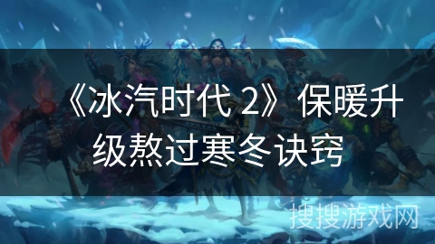 《冰汽时代 2》保暖升级熬过寒冬诀窍