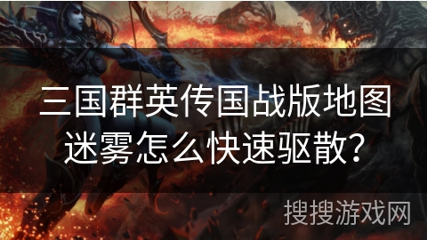 三国群英传国战版地图迷雾怎么快速驱散？
