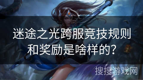 迷途之光跨服竞技规则和奖励是啥样的？