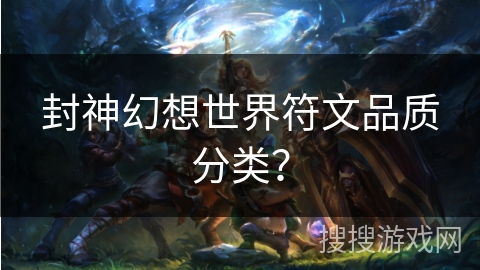 封神幻想世界符文品质分类？