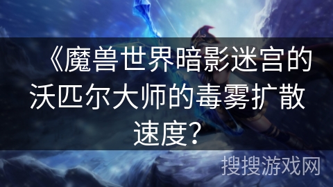 《魔兽世界暗影迷宫的沃匹尔大师的毒雾扩散速度？