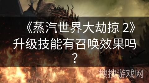《蒸汽世界大劫掠 2》升级技能有召唤效果吗？