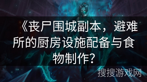 《丧尸围城副本，避难所的厨房设施配备与食物制作？
