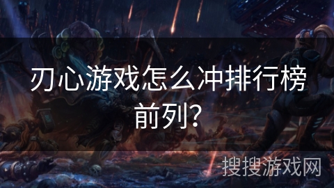 刃心游戏怎么冲排行榜前列？