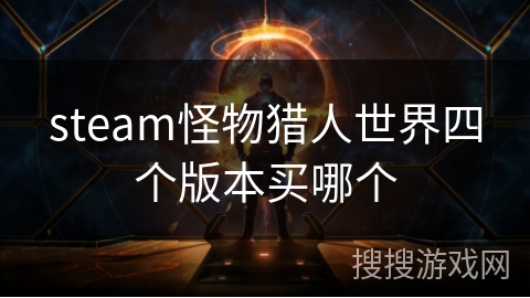 steam怪物猎人世界四个版本买哪个