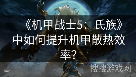 《机甲战士5：氏族》中如何提升机甲散热效率？