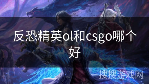 反恐精英ol和csgo哪个好