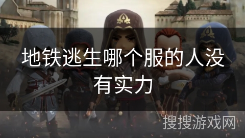 地铁逃生哪个服的人没有实力