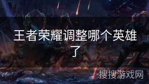 王者荣耀调整哪个英雄了