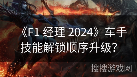 《F1 经理 2024》车手技能解锁顺序升级？