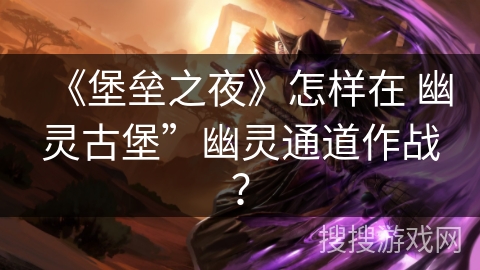 《堡垒之夜》怎样在 幽灵古堡”幽灵通道作战？