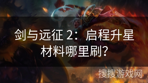 剑与远征 2：启程升星材料哪里刷？