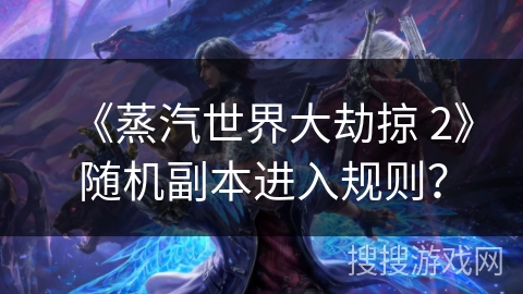 《蒸汽世界大劫掠 2》随机副本进入规则？