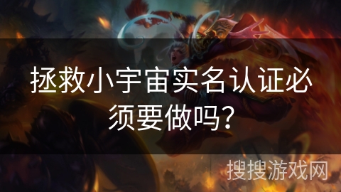 拯救小宇宙实名认证必须要做吗？