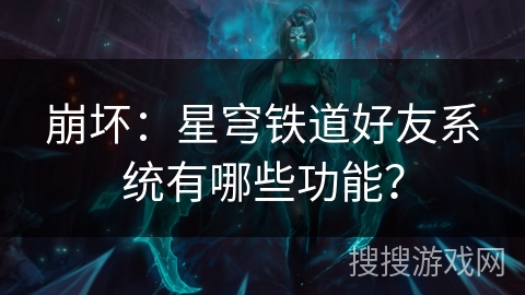 崩坏：星穹铁道好友系统有哪些功能？