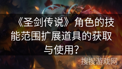 《圣剑传说》角色的技能范围扩展道具的获取与使用？