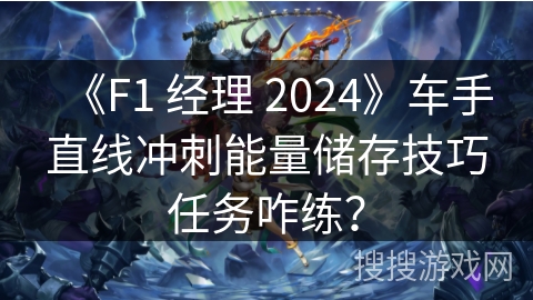 《F1 经理 2024》车手直线冲刺能量储存技巧任务咋练？
