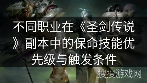 不同职业在《圣剑传说》副本中的保命技能优先级与触发条件