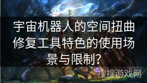 宇宙机器人的空间扭曲修复工具特色的使用场景与限制？