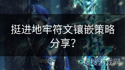 挺进地牢符文镶嵌策略分享？
