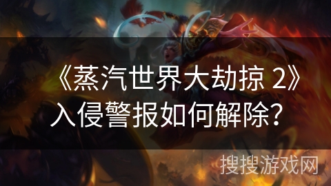 《蒸汽世界大劫掠 2》入侵警报如何解除？