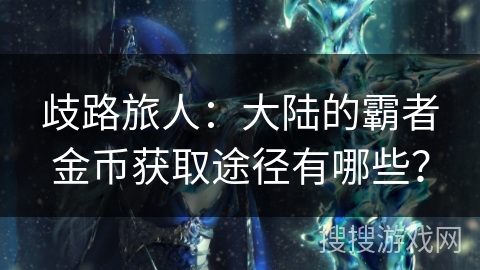 歧路旅人：大陆的霸者金币获取途径有哪些？