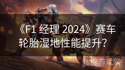 《F1 经理 2024》赛车轮胎湿地性能提升？