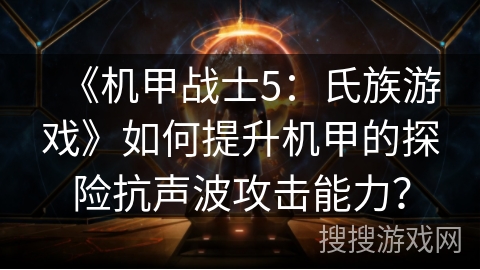 《机甲战士5：氏族游戏》如何提升机甲的探险抗声波攻击能力？