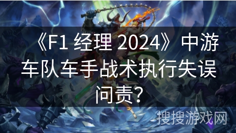 《F1 经理 2024》中游车队车手战术执行失误问责？
