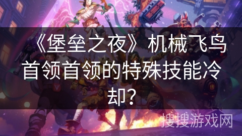 《堡垒之夜》机械飞鸟首领首领的特殊技能冷却？