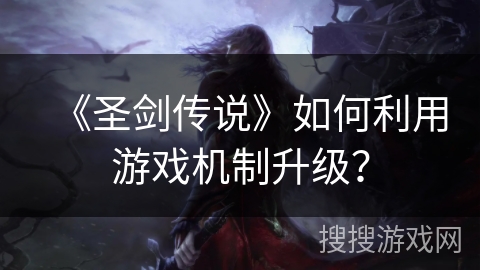 《圣剑传说》如何利用游戏机制升级？
