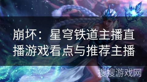 崩坏：星穹铁道主播直播游戏看点与推荐主播