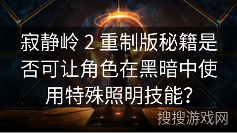 寂静岭 2 重制版秘籍是否可让角色在黑暗中使用特殊照明技能？