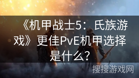 《机甲战士5：氏族游戏》更佳PvE机甲选择是什么？