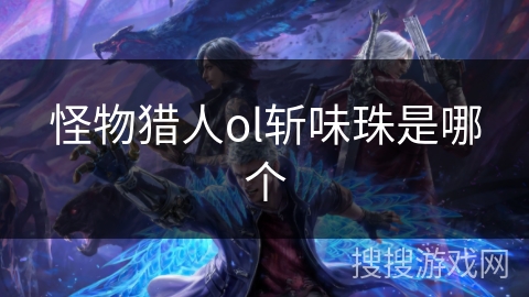 怪物猎人ol斩味珠是哪个