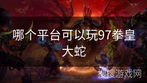 哪个平台可以玩97拳皇大蛇