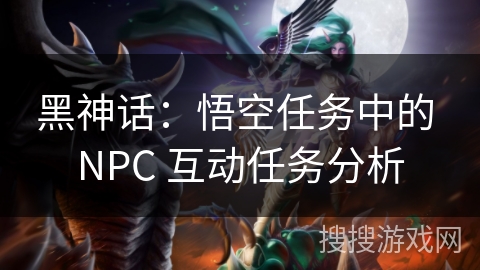 黑神话：悟空任务中的 NPC 互动任务分析