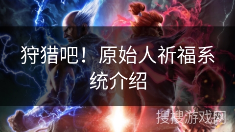 狩猎吧！原始人祈福系统介绍