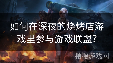 如何在深夜的烧烤店游戏里参与游戏联盟？